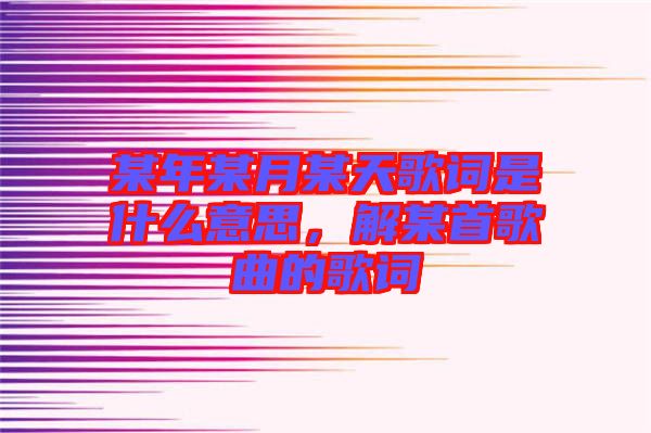 某年某月某天歌詞是什么意思，解某首歌曲的歌詞