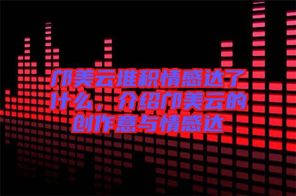 鄺美云堆積情感達了什么，介紹鄺美云的創(chuàng)作意與情感達