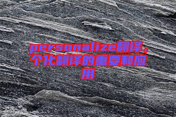 personalize翻譯，個化翻譯的重要和應(yīng)用