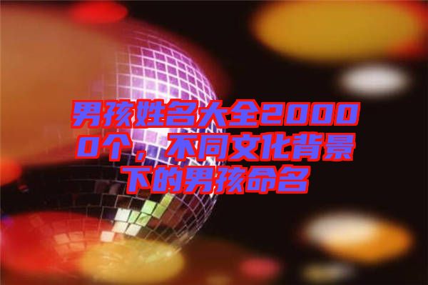 男孩姓名大全20000個，不同文化背景下的男孩命名