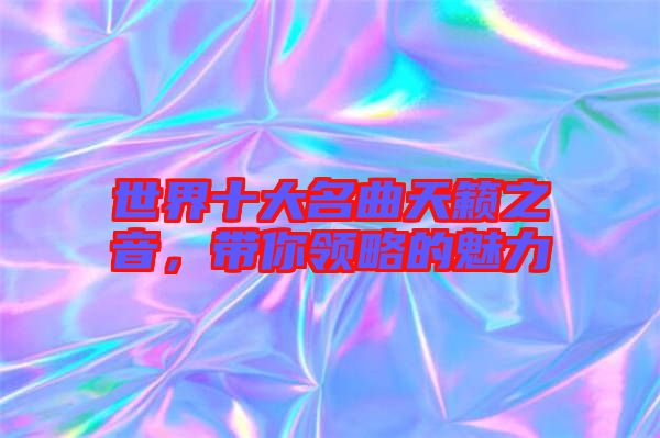世界十大名曲天籟之音，帶你領(lǐng)略的魅力