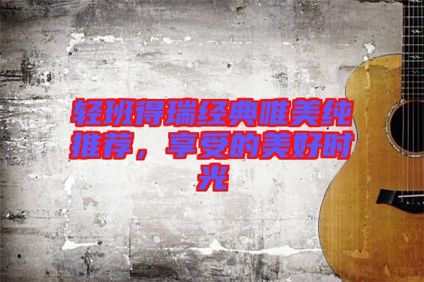 輕班得瑞經(jīng)典唯美純推薦，享受的美好時光