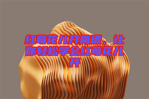 紅莓花兒開(kāi)簡(jiǎn)譜，讓你輕松學(xué)會(huì)紅莓花兒開(kāi)
