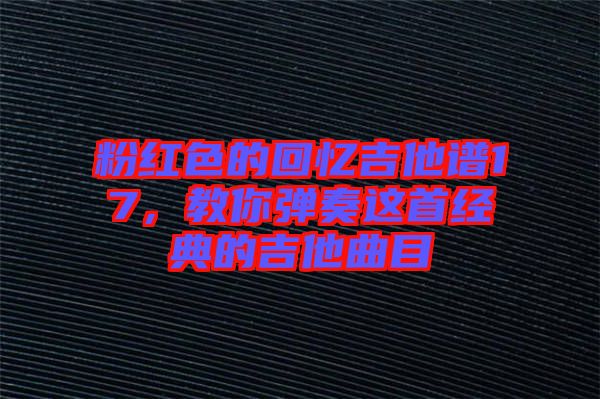 粉紅色的回憶吉他譜17，教你彈奏這首經(jīng)典的吉他曲目