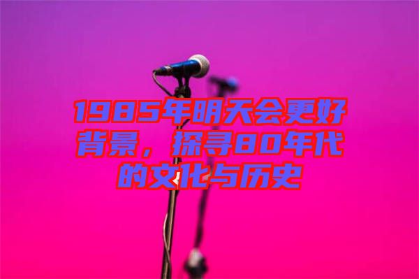 1985年明天會更好背景，探尋80年代的文化與歷史