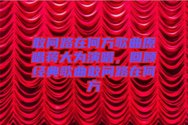 敢問路在何方歌曲原唱蔣大為演唱，回顧經(jīng)典歌曲敢問路在何方