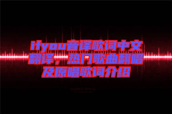 ifyou音譯歌詞中文翻譯，熱門歌曲翻唱及原唱歌詞介紹