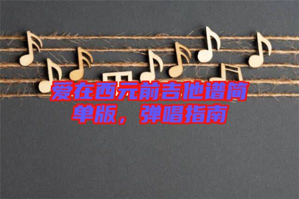 愛在西元前吉他譜簡單版，彈唱指南
