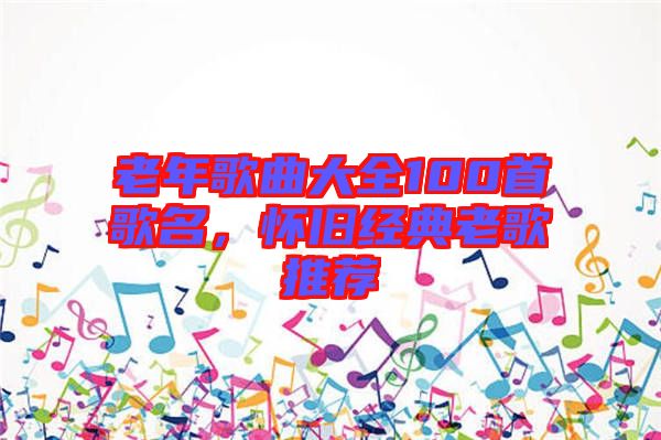 老年歌曲大全100首歌名，懷舊經(jīng)典老歌推薦