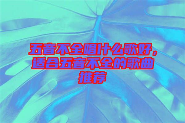 五音不全唱什么歌好，適合五音不全的歌曲推薦