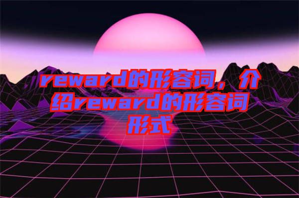 reward的形容詞，介紹reward的形容詞形式