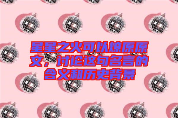 星星之火可以燎原原文，討論這句名言的含義和歷史背景