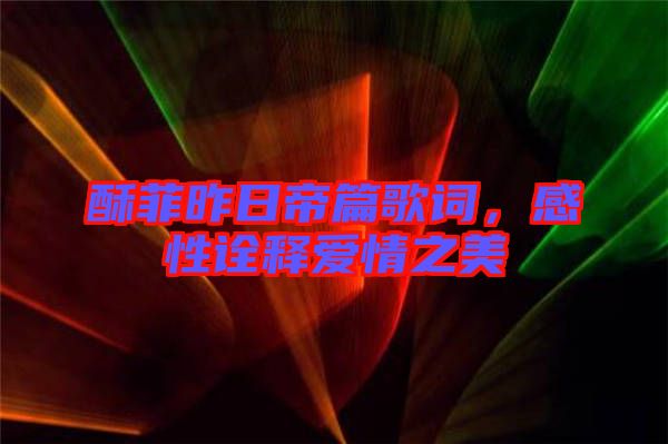 酥菲昨日帝篇歌詞，感性詮釋愛情之美
