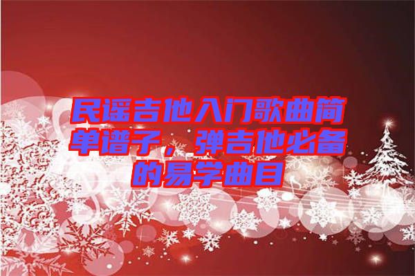 民謠吉他入門歌曲簡單譜子，彈吉他必備的易學(xué)曲目
