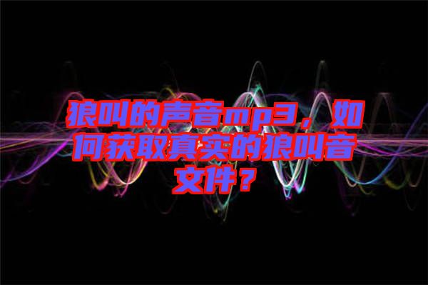 狼叫的聲音mp3，如何獲取真實(shí)的狼叫音文件？