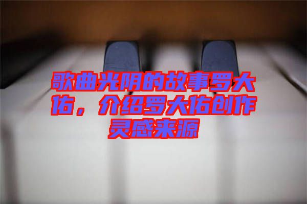 歌曲光陰的故事羅大佑，介紹羅大佑創(chuàng)作靈感來源
