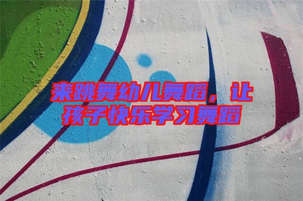 來(lái)跳舞幼兒舞蹈，讓孩子快樂(lè)學(xué)習(xí)舞蹈