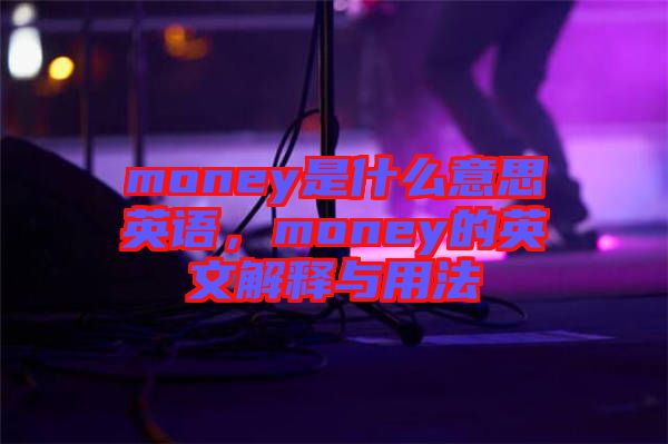 money是什么意思英語，money的英文解釋與用法