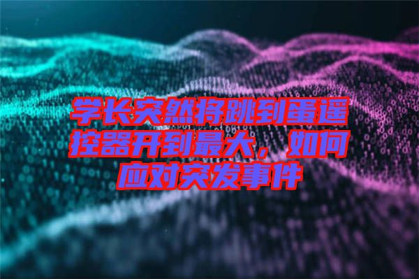 學(xué)長(zhǎng)突然將跳到蛋遙控器開到最大，如何應(yīng)對(duì)突發(fā)事件