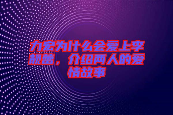 力宏為什么會(huì)愛上李靚蕾，介紹兩人的愛情故事