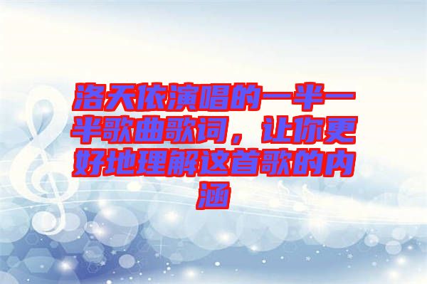 洛天依演唱的一半一半歌曲歌詞，讓你更好地理解這首歌的內(nèi)涵