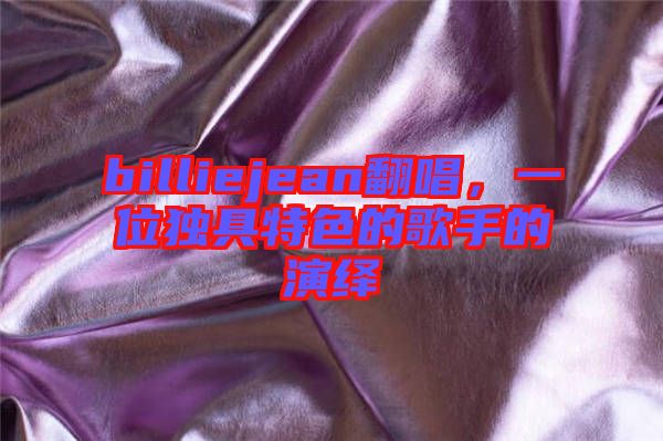 billiejean翻唱，一位獨具特色的歌手的演繹