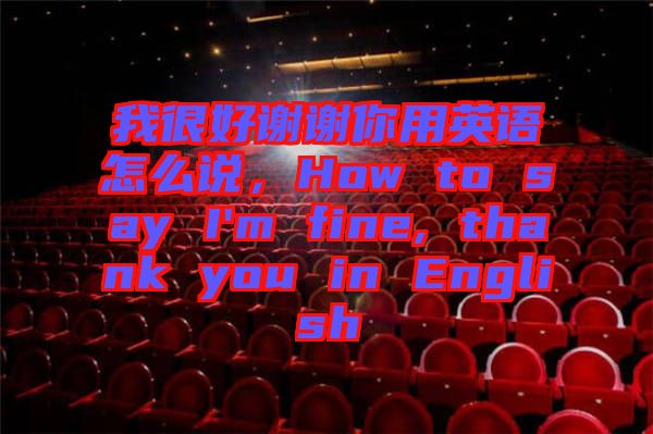 我很好謝謝你用英語怎么說，How to say I'm fine, thank you in English