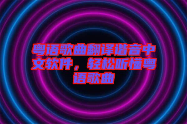 粵語歌曲翻譯諧音中文軟件，輕松聽懂粵語歌曲