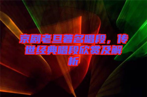 京劇老旦著名唱段，傳世經(jīng)典唱段欣賞及解析