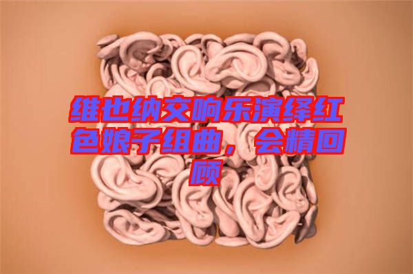 維也納交響樂(lè)演繹紅色娘子組曲，會(huì)精回顧