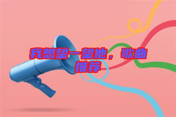 我想望一望他，歌曲推薦