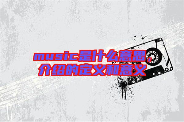 music是什么意思，介紹的定義和意義