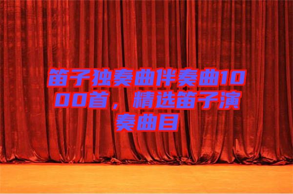 笛子獨(dú)奏曲伴奏曲1000首，精選笛子演奏曲目