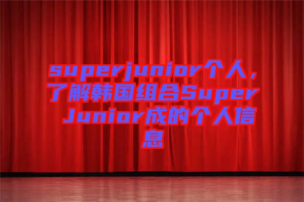 superjunior個人，了解韓國組合Super Junior成的個人信息
