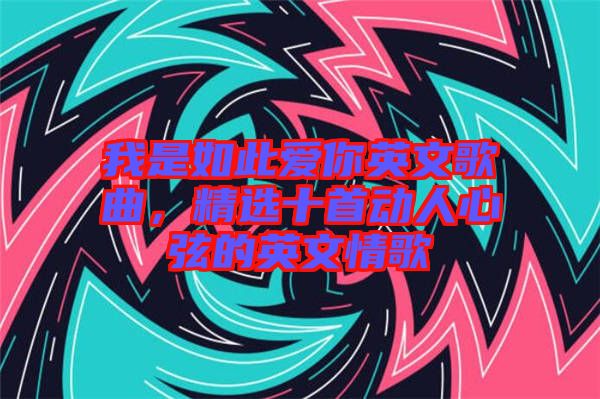 我是如此愛(ài)你英文歌曲，精選十首動(dòng)人心弦的英文情歌