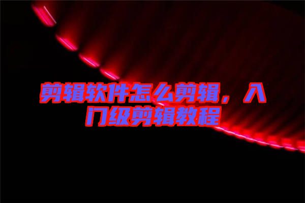 剪輯軟件怎么剪輯，入門級(jí)剪輯教程