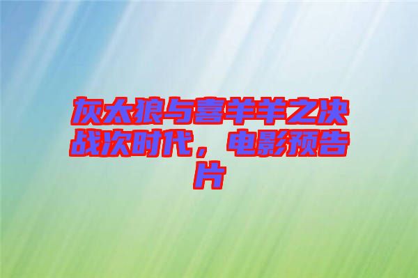 灰太狼與喜羊羊之決戰(zhàn)次時代，電影預告片