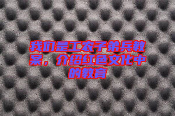 我們是工農(nóng)子弟兵教案，介紹紅色文化中的教育