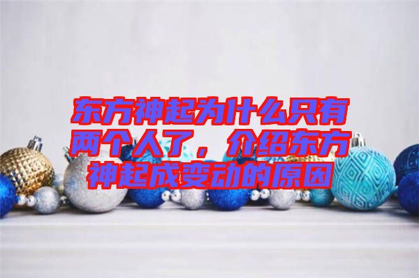 東方神起為什么只有兩個人了，介紹東方神起成變動的原因