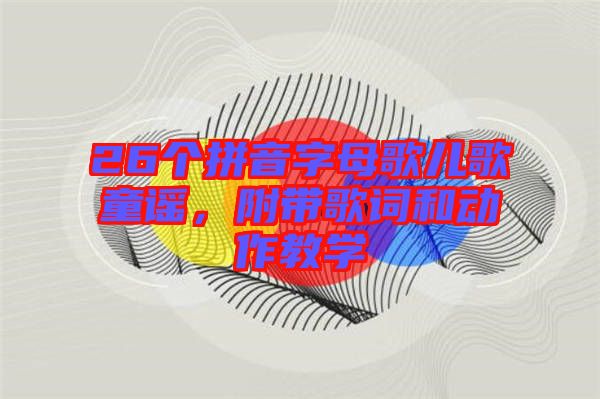 26個拼音字母歌兒歌童謠，附帶歌詞和動作教學