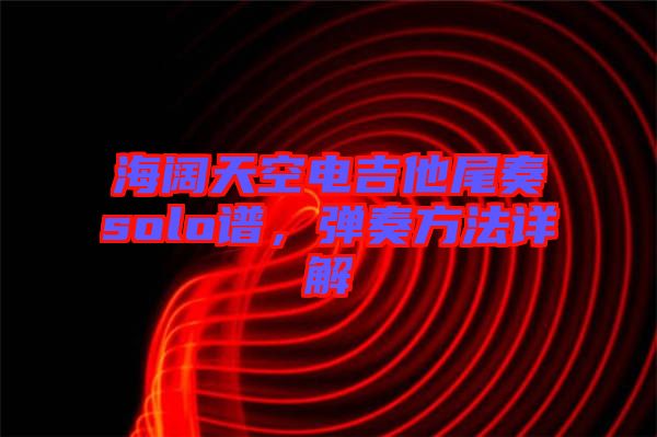 海闊天空電吉他尾奏solo譜，彈奏方法詳解