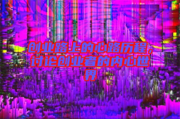 創(chuàng)業(yè)路上的心路歷程，討論創(chuàng)業(yè)者的內心世界