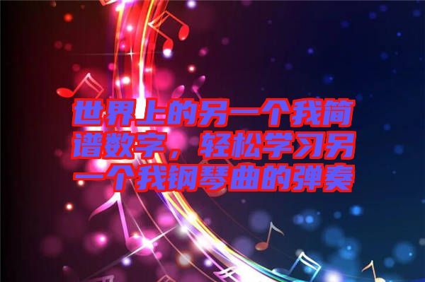 世界上的另一個(gè)我簡(jiǎn)譜數(shù)字，輕松學(xué)習(xí)另一個(gè)我鋼琴曲的彈奏