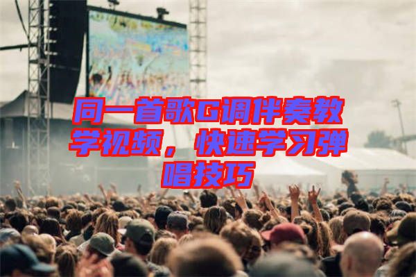 同一首歌G調(diào)伴奏教學(xué)視頻，快速學(xué)習(xí)彈唱技巧