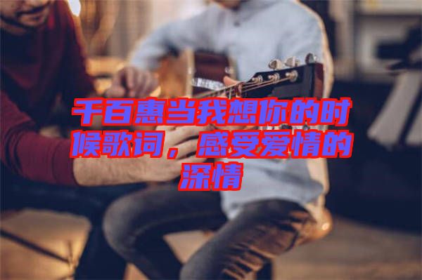 千百惠當(dāng)我想你的時(shí)候歌詞，感受愛(ài)情的深情