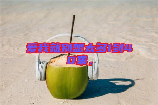 愛我就別想太多1到40集，