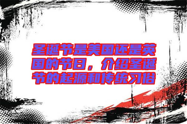 圣誕節(jié)是美國還是英國的節(jié)日，介紹圣誕節(jié)的起源和傳統(tǒng)習(xí)俗