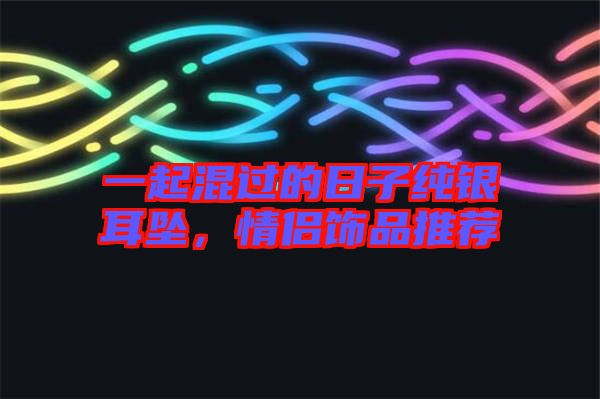 一起混過的日子純銀耳墜，情侶飾品推薦