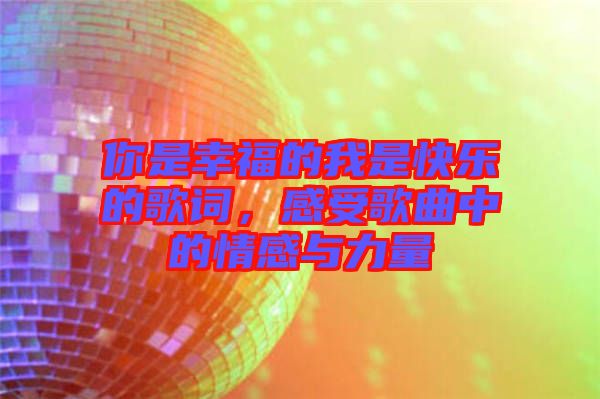 你是幸福的我是快樂(lè)的歌詞，感受歌曲中的情感與力量