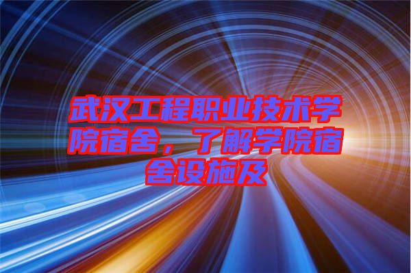 武漢工程職業(yè)技術學院宿舍，了解學院宿舍設施及